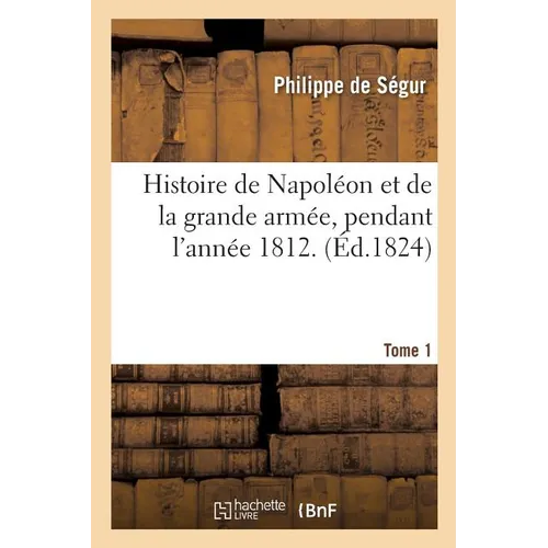 Histoire de Napoléon et de la grande armée, pendant l'année 1812. Tome 1