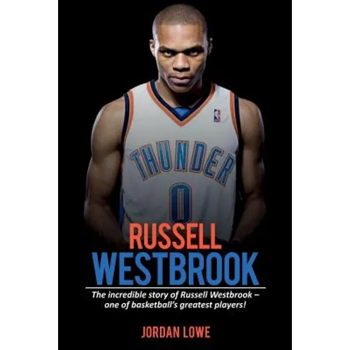 Russell Westbrook: The incredible story of Russell Westbrook-one of basketball's greatest players!