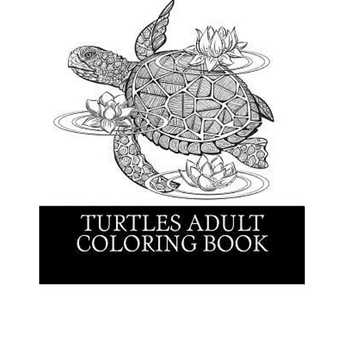 Turtles Adult Coloring Book: 25 Beautiful Turtle Coloring Designs For Men, Women and Teens To Relax
