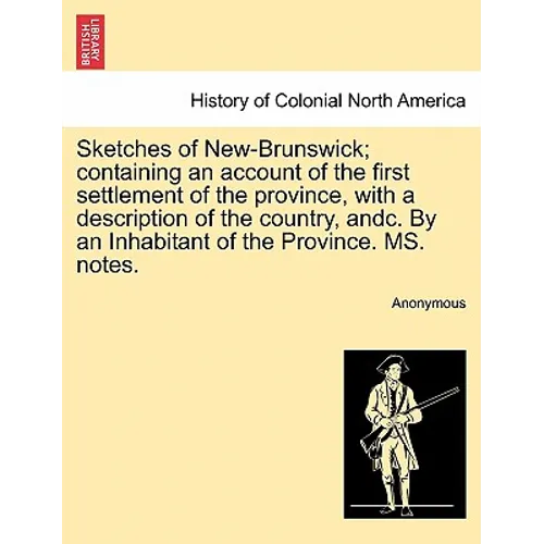 Sketches of New-Brunswick; Containing an Account of the First Settlement of the Province, with a Description of the Country, Andc. by an Inhabitant of