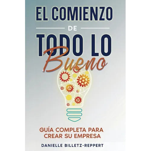 El Comienzo de Todo lo Bueno: Guía Completa Para Crear Su Empresa
