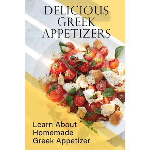 Delicious Greek Appetizers: Learn About Homemade Greek Appetizer: Recipes Of Greek Appetizers Cookbook