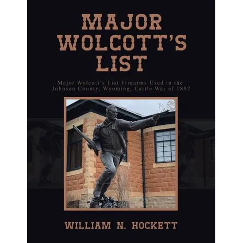 Major Wolcott's List: Major Wolcott's List Firearms Used in the Johnson County, Wyoming, Cattle War of 1892
