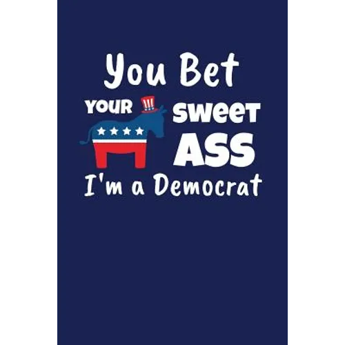 You Bet Your Sweet Ass I'm A Democrat: Funny Gift for a Member of the Democratic Party