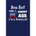 You Bet Your Sweet Ass I'm A Democrat: Funny Gift for a Member of the Democratic Party