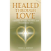 Healed Through Love: A Journey of Faith, Sacrifice and Unconditional Love