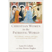 Christian Women in the Patristic World: Their Influence, Authority, and Legacy in the Second Through Fifth Centuries