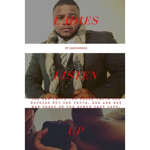 Ladies Listen Up: The Raw Truth The Whole Truth and Nothing but The Truth How and Why Men Cheat On The Women They Love