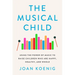 The Musical Child: Using the Power of Music to Raise Children Who Are Happy, Healthy, and Whole
