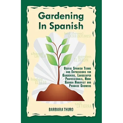 Gardening In Spanish: Useful Spanish Terms and Expressions for Gardeners, Landscaper Professionals, Horticulturalists and Produce Growers
