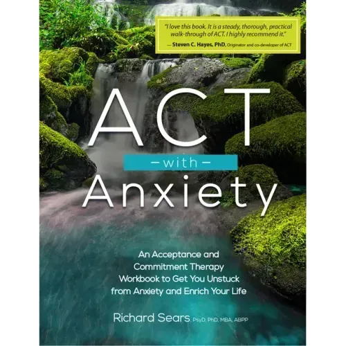 ACT with Anxiety: An Acceptance and Commitment Therapy Workbook to Get You Unstuck from Anxiety and Enrich Your Life