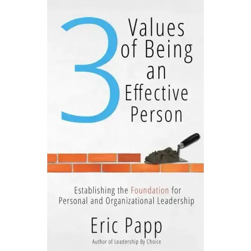 3 Values Of Being An Effective Person: Establishing The Foundation For Personal And Organizational Leadership