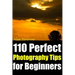 110 Perfect Photography Tips for Beginners! The Amateur Photographer's Best Friend in Portrait Photography, Landscape Photography, Animal Photography