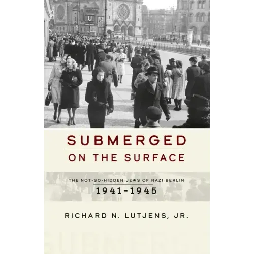 Submerged on the Surface: The Not-So-Hidden Jews of Nazi Berlin, 1941-1945