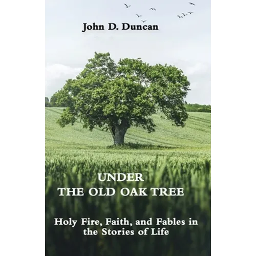 Under the Old Oak Tree: Holy Fire, Faith, and Fables in the Stories of Life: Holy Fire, Faith, and Fables