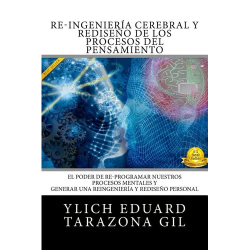 RE-INGENIERIA CEREBRAL y REDISENO DE LOS PROCESOS DEL PENSAMIENTO: El Poder de Re-Programar Nuestros Procesos Mentales y Generar una REINGENIERIA y RE