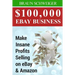 $100,000 Ebay Business: Make Insane Profits Selling on Ebay & Amazon