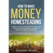 How to Make Money Homesteading: 1 How to Make Money Homesteading A Modern Homesteading Book for Beginners & Intermediate Homesteaders Who Want to Make