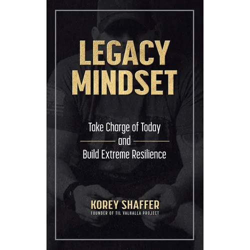 Legacy Mindset: Take Charge of Today and Build Extreme Resilience