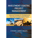 Investment-Centric Project Management: Advanced Strategies for Developing and Executing Successful Capital Projects