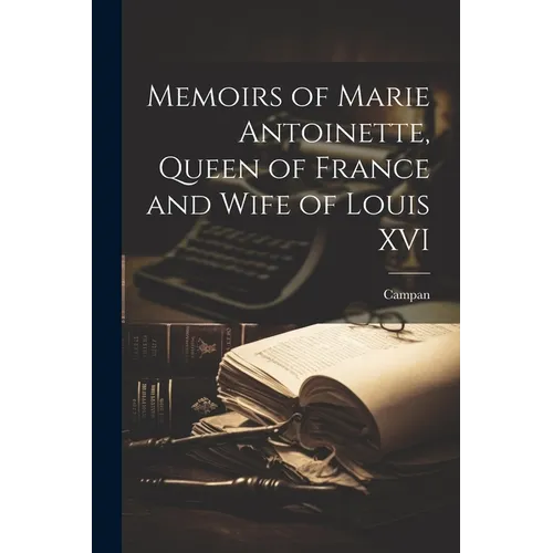 Memoirs of Marie Antoinette, Queen of France and Wife of Louis XVI