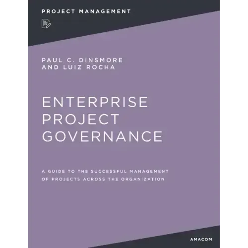 Enterprise Project Governance: A Guide to the Successful Management of Projects Across the Organization