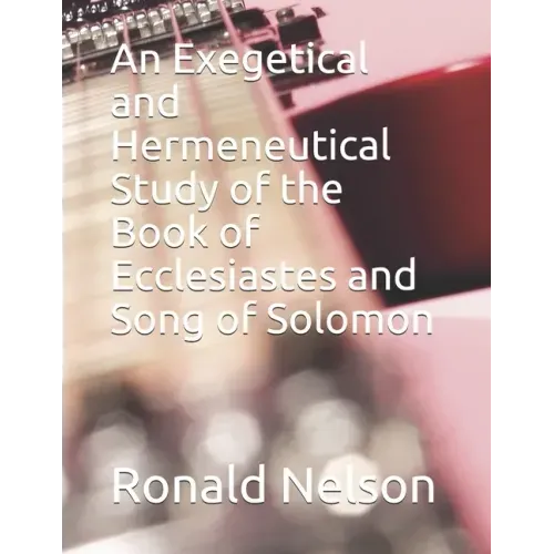 An Exegetical and Hermeneutical Study of the Book of Ecclesiastes and Song of Solomon