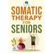 Somatic Therapy For Seniors: Healing Paths for Stress Reduction, Trauma Recovery and Renewed Wellbeing