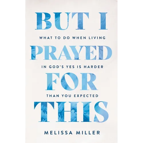 But I Prayed for This: What to Do When Living in God's Yes Is Harder Than You Expected