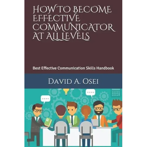 How to Become Effective Communicator at All Levels: Best Effective Communication Skills Handbook