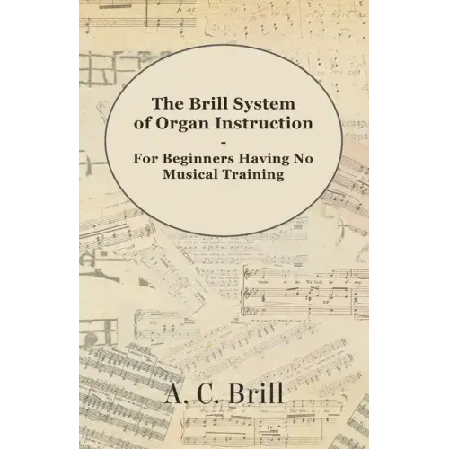 The Brill System of Organ Instruction - For Beginners Having No Musical Training - With Registrations for the Hammond Organ, Pipe Organ, and Direction