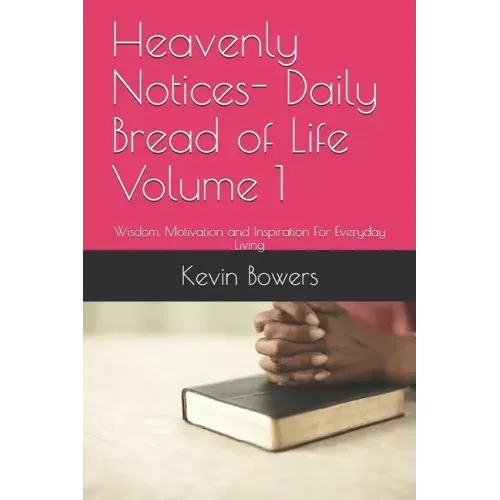 Heavenly Notices- Daily Bread of Life Volume 1: Wisdom, Motivation and Inspiration For Everyday Living
