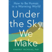 Under the Sky We Make: How to Be Human in a Warming World