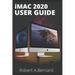 iMAC 2020 USER GUIDE: Step By Step Guide To Unlock Some Tricks On Your iMac Computers For Beginners Seniors and professionals