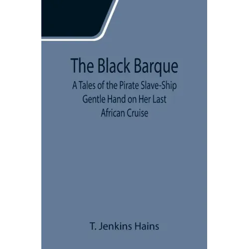 The Black Barque; A Tales of the Pirate Slave-Ship Gentle Hand on Her Last African Cruise