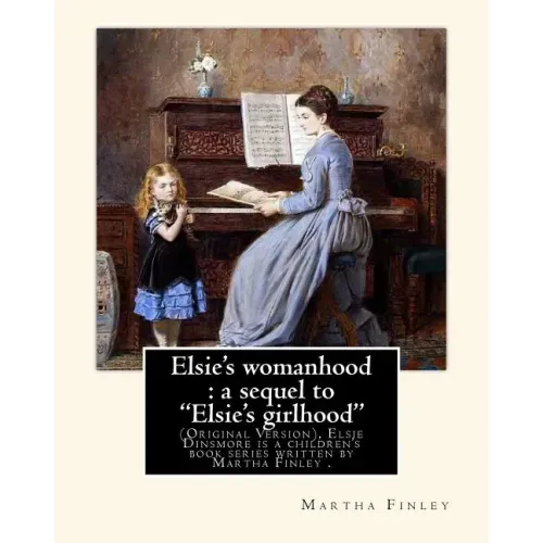 Elsie's womanhood: a sequel to "Elsie's girlhood". By: Martha Finley: (Original Version), Elsie Dinsmore is a children's book series writ