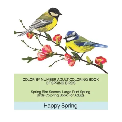 Color by Number Adult Coloring Book of Spring Birds: Spring Bird Scenes, Large Print Spring Birds Coloring Book for Adults