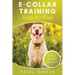 E-Collar Training Step-byStep A How-To Innovative Guide to Positively Train Your Dog through Ecollars; Tips and Tricks and Effective Techniques for Di