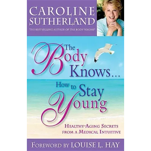 The Body Knows...How to Stay Young: Healthy-Aging Secrets from a Medical Intuitive