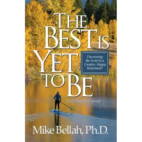 The Best Is Yet To Be: Discovering the Secret to a Creative, Happy Retirement