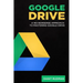 Google Drive: A No Nonsense Approach to Mastering Google Drive