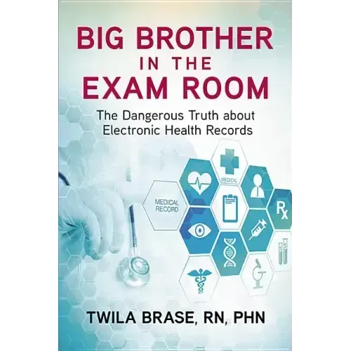 Big Brother in the Exam Room: The Dangerous Truth about Electronic Health Records