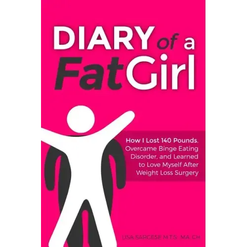 Diary of a Fat Girl: How I Lost 140 Pounds, Overcame Binge Eating Disorder, and Learned to Love Myself After Weight Loss Surgery