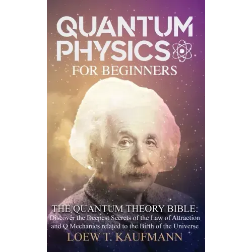 Quantum Physics for Beginners: Discover the Deepest Secrets of the Law of Attraction and Q Mechanics and the power of the Mind