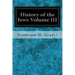 History of the Jews Volume III: From the Revolt Against the Zendik (511 C.E.) to the Capture of St. Jean d'Acre by the Mahometans (1291 C.E.)