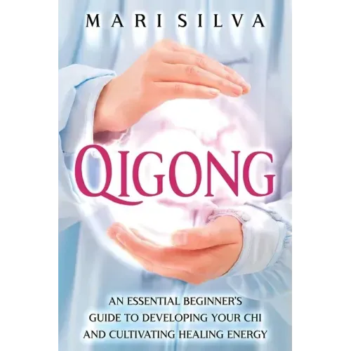 Qigong: An Essential Beginner's Guide to Developing Your Chi and Cultivating Healing Energy
