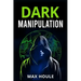 Dark Manipulation: The Art of Dark Psychology, NLP Secrets, and Body Language Reading. Take Charge Using Various Mind Persuasion Techniqu