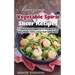 Amazing Vegetable Spiral Slicer Recipes: 51 Quick & Easy Veggie Spiral Recipes for the Busy Person Using a Vegetable Spiral Slicer