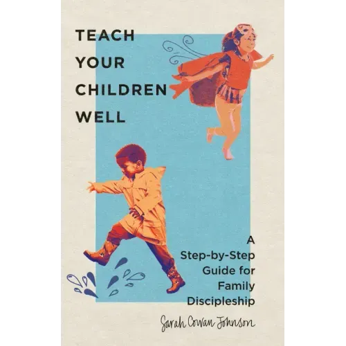 Teach Your Children Well: A Step-By-Step Guide for Family Discipleship