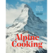 Alpine Cooking: Recipes and Stories from Europe's Grand Mountaintops [A Cookbook]